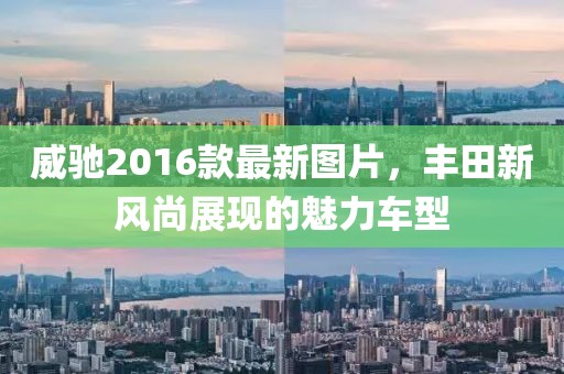 威馳2016款最新圖片，豐田新風(fēng)尚展現(xiàn)的魅力車型