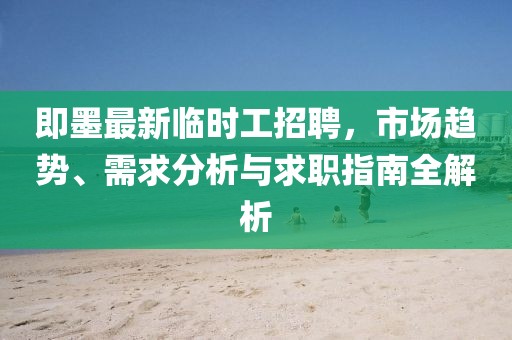 即墨最新臨時工招聘，市場趨勢、需求分析與求職指南全解析