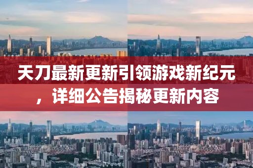 天刀最新更新引領(lǐng)游戲新紀(jì)元，詳細(xì)公告揭秘更新內(nèi)容