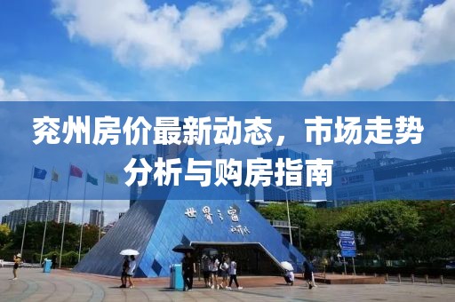 兗州房價最新動態(tài)，市場走勢分析與購房指南