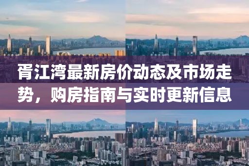 胥江灣最新房價(jià)動(dòng)態(tài)及市場走勢，購房指南與實(shí)時(shí)更新信息