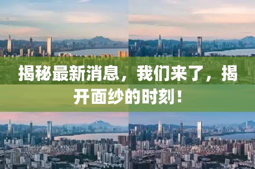 揭秘最新消息，我們來了，揭開面紗的時刻！