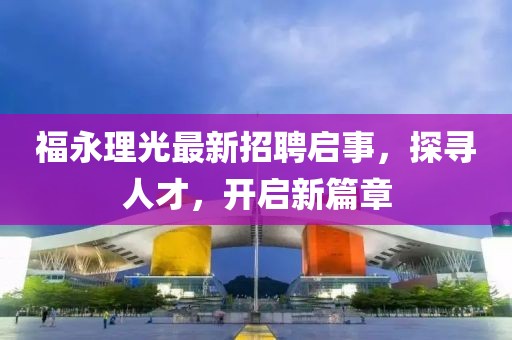 福永理光最新招聘啟事，探尋人才，開啟新篇章