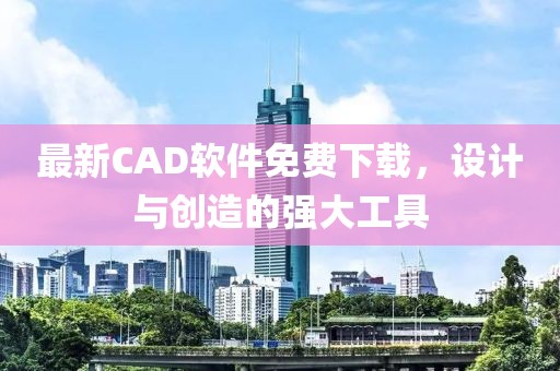最新CAD軟件免費(fèi)下載，設(shè)計(jì)與創(chuàng)造的強(qiáng)大工具