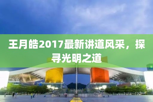 王月皓2017最新講道風(fēng)采，探尋光明之道
