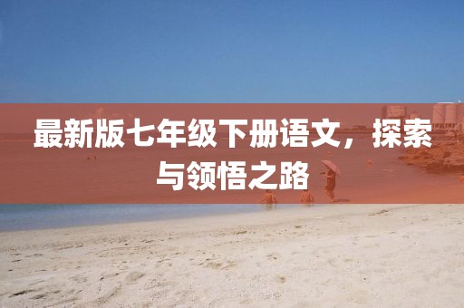 最新版七年級下冊語文，探索與領悟之路