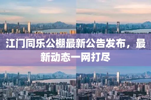 江門同樂公棚最新公告發(fā)布，最新動態(tài)一網(wǎng)打盡