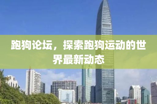 跑狗論壇，探索跑狗運動的世界最新動態(tài)