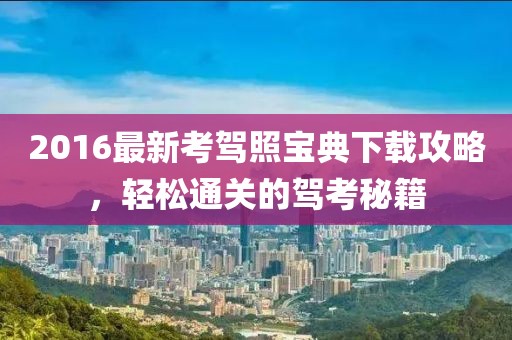 2016最新考駕照寶典下載攻略，輕松通關(guān)的駕考秘籍
