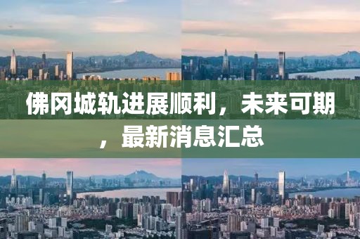 佛岡城軌進(jìn)展順利，未來(lái)可期，最新消息匯總