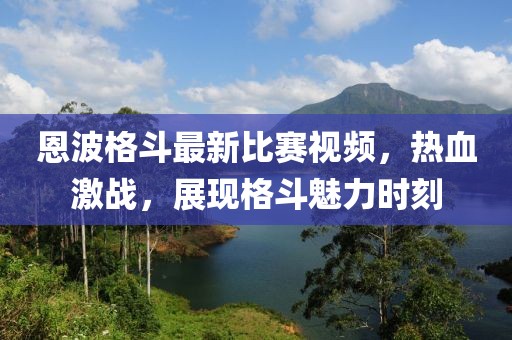 恩波格斗最新比賽視頻，熱血激戰(zhàn)，展現(xiàn)格斗魅力時(shí)刻