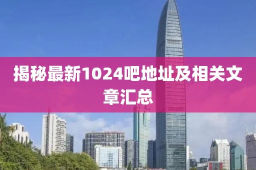 揭秘最新1024吧地址及相關(guān)文章匯總