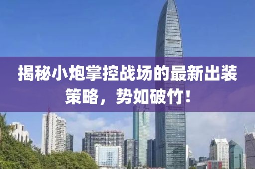揭秘小炮掌控戰(zhàn)場的最新出裝策略，勢如破竹！