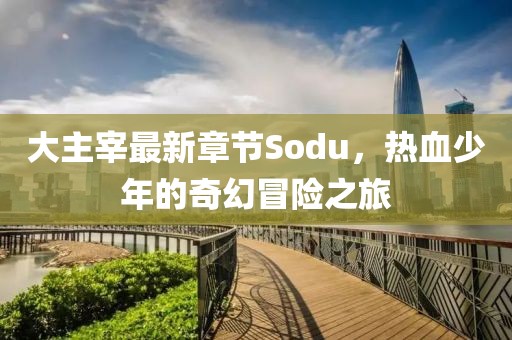 大主宰最新章節(jié)Sodu，熱血少年的奇幻冒險(xiǎn)之旅