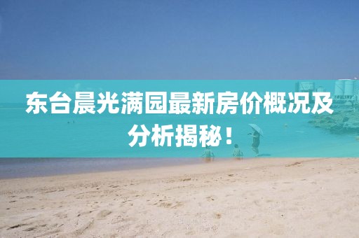 東臺晨光滿園最新房價概況及分析揭秘！