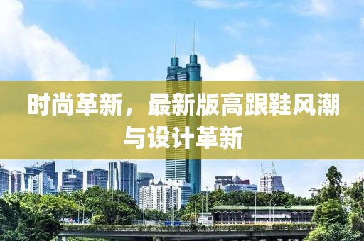 時尚革新，最新版高跟鞋風(fēng)潮與設(shè)計(jì)革新