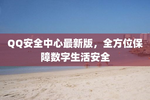 QQ安全中心最新版，全方位保障數(shù)字生活安全