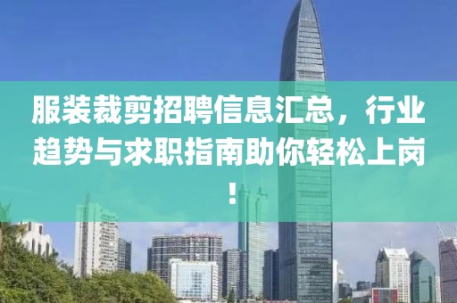 服裝裁剪招聘信息匯總，行業(yè)趨勢與求職指南助你輕松上崗！