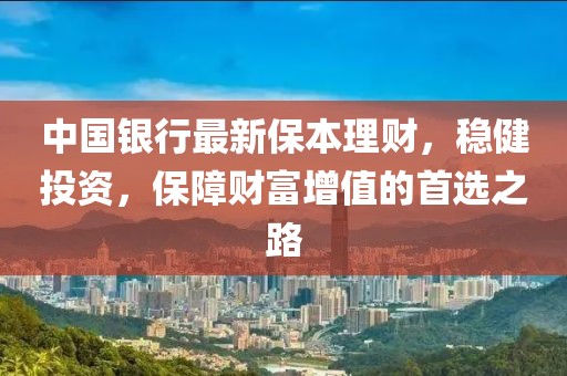 中國銀行最新保本理財(cái)，穩(wěn)健投資，保障財(cái)富增值的首選之路