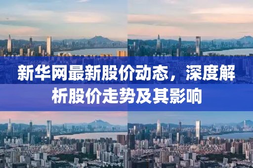 新華網(wǎng)最新股價動態(tài)，深度解析股價走勢及其影響