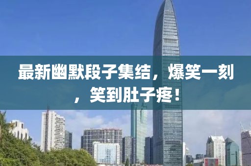 最新幽默段子集結(jié)，爆笑一刻，笑到肚子疼！