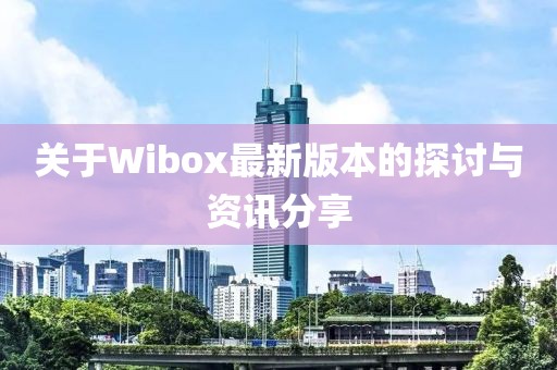 關(guān)于Wibox最新版本的探討與資訊分享