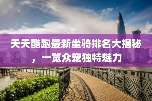 天天酷跑最新坐騎排名大揭秘，一覽眾寵獨特魅力