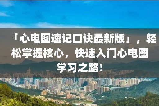 「心電圖速記口訣最新版」，輕松掌握核心，快速入門心電圖學(xué)習(xí)之路！