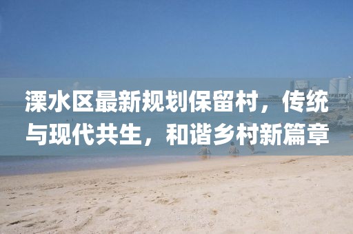 溧水區(qū)最新規(guī)劃保留村，傳統(tǒng)與現(xiàn)代共生，和諧鄉(xiāng)村新篇章