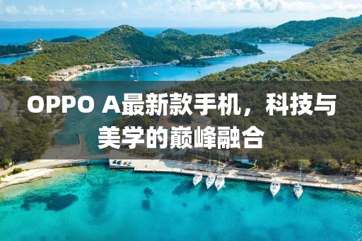 OPPO A最新款手機(jī)，科技與美學(xué)的巔峰融合