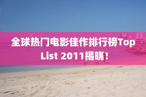 全球熱門(mén)電影佳作排行榜Top List 2011揭曉！