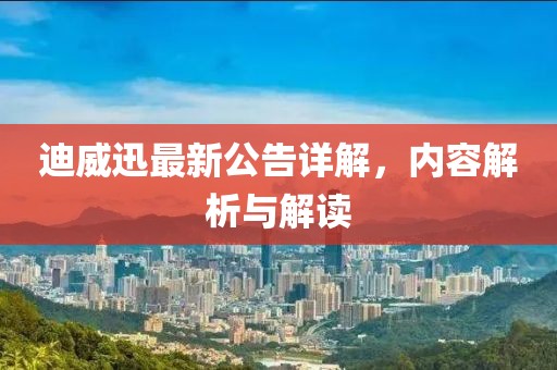 迪威迅最新公告詳解，內(nèi)容解析與解讀