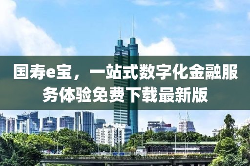 國(guó)壽e寶，一站式數(shù)字化金融服務(wù)體驗(yàn)免費(fèi)下載最新版