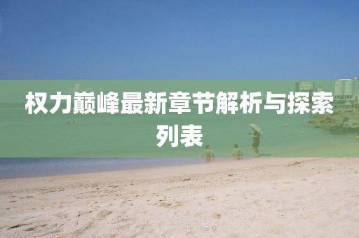 權(quán)力巔峰最新章節(jié)解析與探索列表