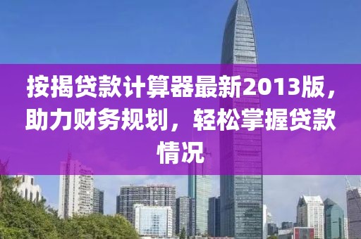 按揭貸款計算器最新2013版，助力財務規(guī)劃，輕松掌握貸款情況