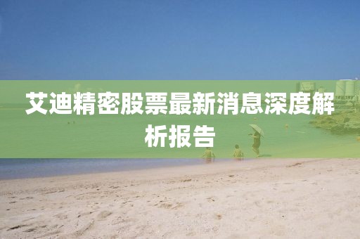 艾迪精密股票最新消息深度解析報告