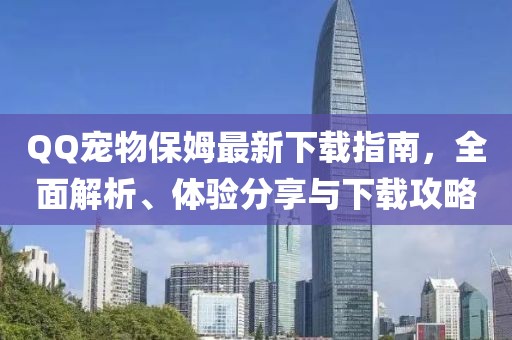 QQ寵物保姆最新下載指南，全面解析、體驗分享與下載攻略