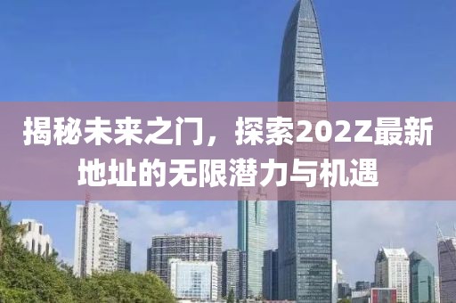 揭秘未來之門，探索202Z最新地址的無限潛力與機(jī)遇