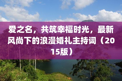 愛(ài)之名，共筑幸福時(shí)光，最新風(fēng)尚下的浪漫婚禮主持詞（2015版）