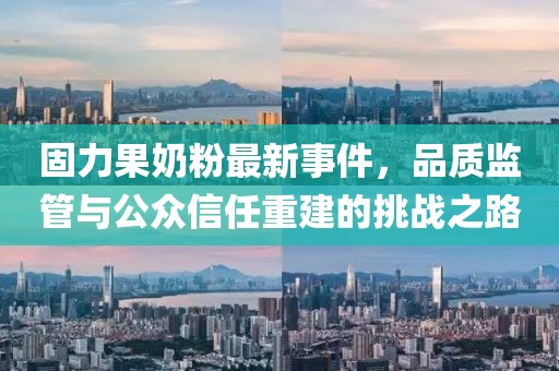 固力果奶粉最新事件，品質(zhì)監(jiān)管與公眾信任重建的挑戰(zhàn)之路