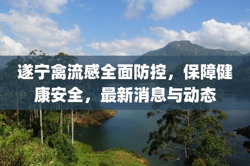遂寧禽流感全面防控，保障健康安全，最新消息與動態(tài)