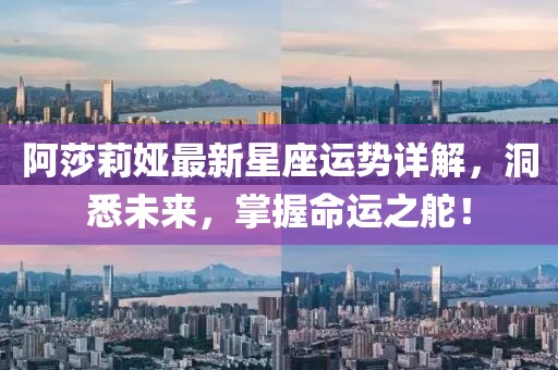 阿莎莉婭最新星座運(yùn)勢(shì)詳解，洞悉未來(lái)，掌握命運(yùn)之舵！