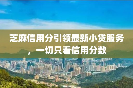 芝麻信用分引領(lǐng)最新小貸服務(wù)，一切只看信用分?jǐn)?shù)