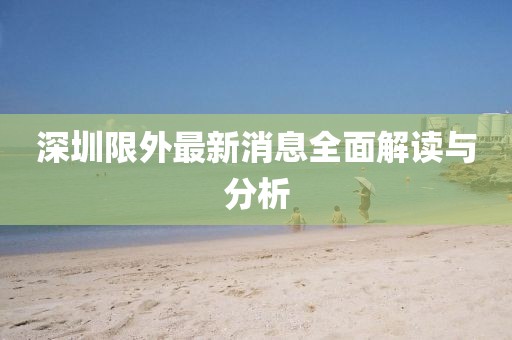 深圳限外最新消息全面解讀與分析