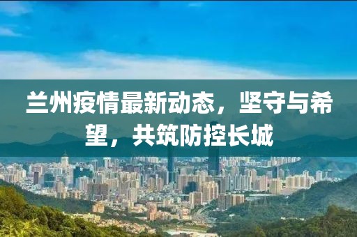 蘭州疫情最新動態(tài)，堅(jiān)守與希望，共筑防控長城