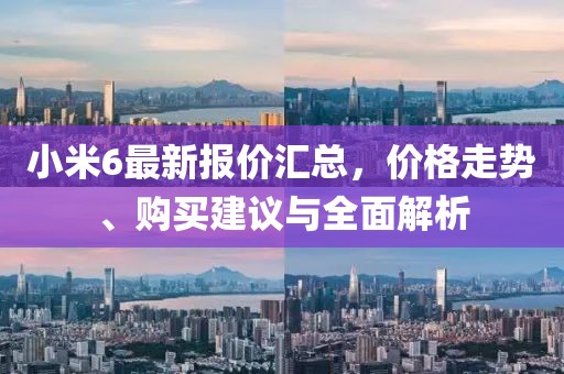 小米6最新報(bào)價(jià)匯總，價(jià)格走勢(shì)、購(gòu)買建議與全面解析
