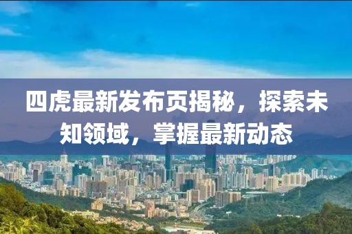 四虎最新發(fā)布頁(yè)揭秘，探索未知領(lǐng)域，掌握最新動(dòng)態(tài)