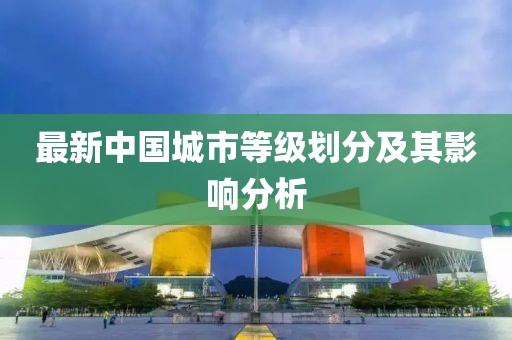 最新中國城市等級劃分及其影響分析