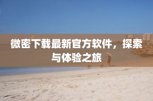 微密下載最新官方軟件，探索與體驗之旅