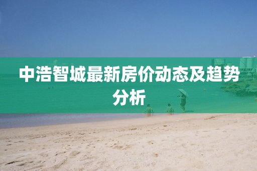 中浩智城最新房價動態(tài)及趨勢分析